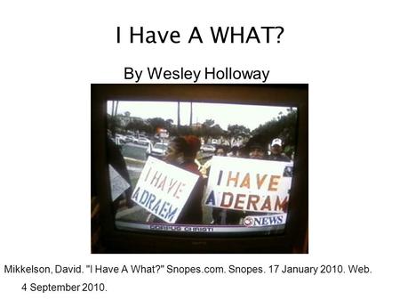 I Have A WHAT? By Wesley Holloway Mikkelson, David. I Have A What? Snopes.com. Snopes. 17 January 2010. Web. 4 September 2010.