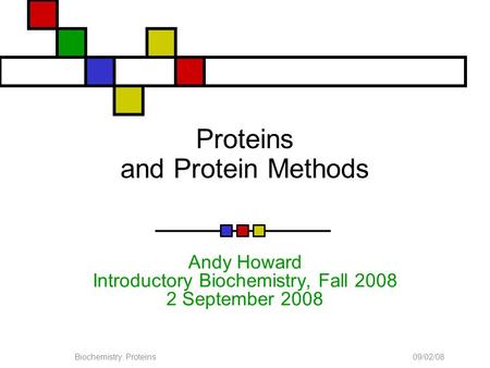 09/02/08Biochemistry: Proteins Proteins and Protein Methods Andy Howard Introductory Biochemistry, Fall 2008 2 September 2008.