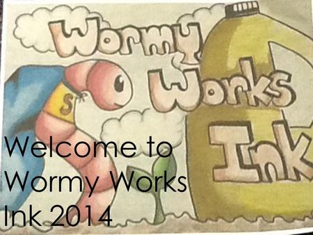 Welcome to Wormy Works Ink 2014. Our aims for 2014  To continue a sustainable business that sells natural garden fertiliser  To make a profit that can.