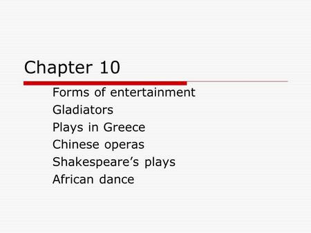 Chapter 10 Forms of entertainment Gladiators Plays in Greece Chinese operas Shakespeare’s plays African dance.