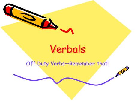 VerbalsVerbals Off Duty Verbs—Remember that!. Verbals- What Are They, Even? A verbal is a noun, adverb, or an adjective formed from a verb. There are.