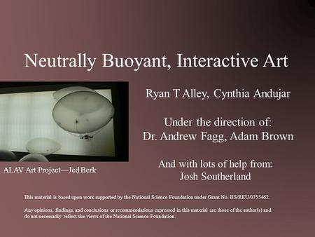 Neutrally Buoyant, Interactive Art Ryan T Alley, Cynthia Andujar Under the direction of: Dr. Andrew Fagg, Adam Brown This material is based upon work supported.