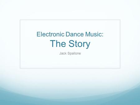 Electronic Dance Music: The Story Jack Spallone. Big Five Topic : Homogenized Dance Culture Focus : Music Business, EDM phenomonen Method : Discourse.