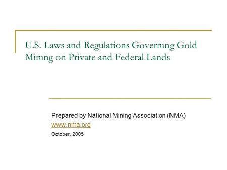 U.S. Laws and Regulations Governing Gold Mining on Private and Federal Lands Prepared by National Mining Association (NMA) www.nma.org October, 2005.