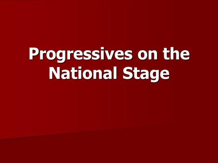 Progressives on the National Stage. Three Presidents Roosevelt, Taft, and Wilson Roosevelt, Taft, and Wilson Shared a commitment to reform Shared a commitment.