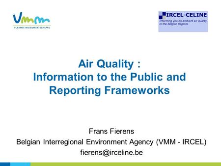 Air Quality : Information to the Public and Reporting Frameworks Frans Fierens Belgian Interregional Environment Agency (VMM - IRCEL)