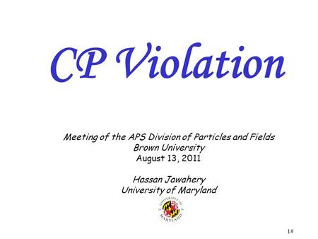 1# Meeting of the APS Division of Particles and Fields Brown University August 13, 2011 Hassan Jawahery University of Maryland CP Violation.