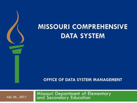 MISSOURI COMPREHENSIVE DATA SYSTEM OFFICE OF DATA SYSTEM MANAGEMENT Missouri Department of Elementary and Secondary Education July 26, 2011.