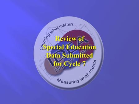 Review of Special Education Data Submitted for Cycle 7 Review of Special Education Data Submitted for Cycle 7.