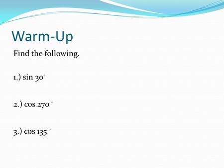 Warm-Up Find the following. 1.) sin 30 ◦ 2.) cos 270 ◦ 3.) cos 135 ◦