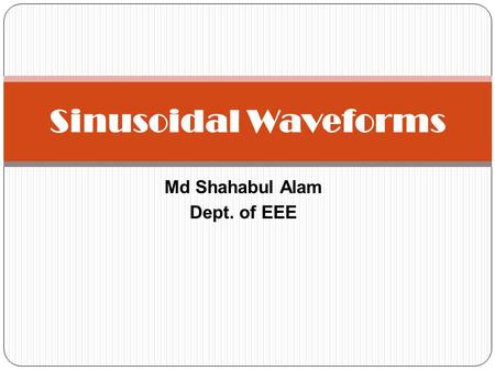 Md Shahabul Alam Dept. of EEE Sinusoidal Waveforms.