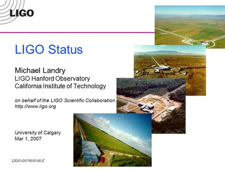 LIGO-G070039-00-Z LIGO Status Michael Landry LIGO Hanford Observatory California Institute of Technology on behalf of the LIGO Scientific Collaboration.