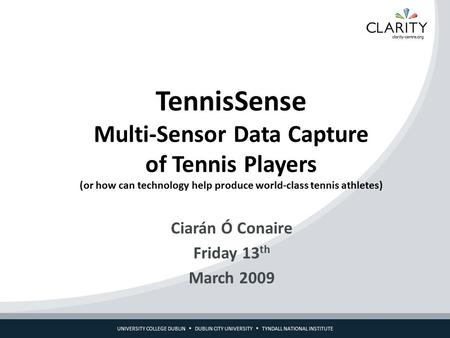 UNIVERSITY COLLEGE DUBLIN  DUBLIN CITY UNIVERSITY  TYNDALL NATIONAL INSTITUTE TennisSense Multi-Sensor Data Capture of Tennis Players (or how can technology.