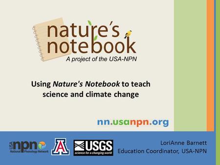 LoriAnne Barnett Education Coordinator, USA-NPN Using Nature's Notebook to teach science and climate change.