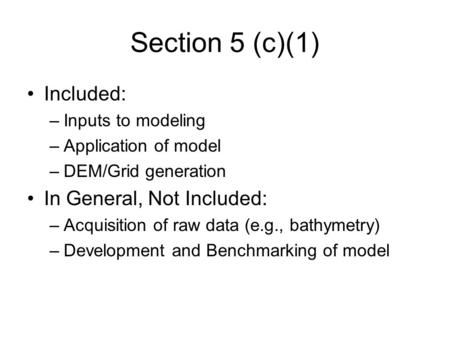 Section 5 (c)(1) Included: –Inputs to modeling –Application of model –DEM/Grid generation In General, Not Included: –Acquisition of raw data (e.g., bathymetry)