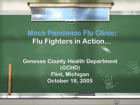 Mock Pandemic Flu Clinic: Mock Pandemic Flu Clinic: Flu Fighters in Action… Genesee County Health Department (GCHD) Flint, Michigan October 18, 2005.