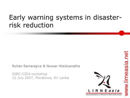 Www.lirneasia.net Early warning systems in disaster- risk reduction Rohan Samarajiva & Nuwan Waidyanatha IDRC-CIDA workshop 12 July 2007, Moratuwa, Sri.