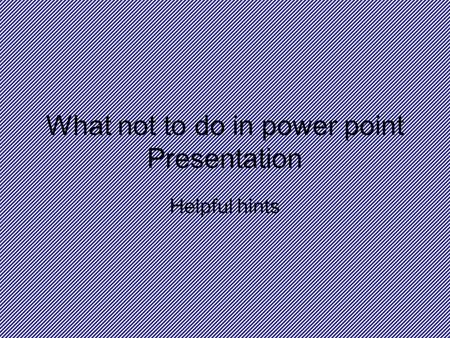 What not to do in power point Presentation Helpful hints.