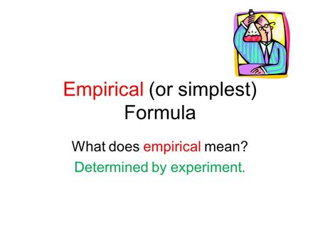 Empirical (or simplest) Formula What does empirical mean? Determined by experiment.