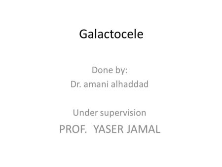 Galactocele Done by: Dr. amani alhaddad Under supervision PROF. YASER JAMAL.