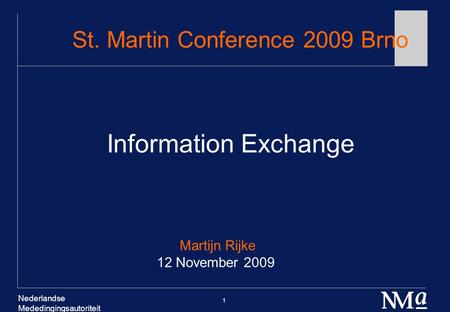 Nederlandse Mededingingsautoriteit 1 St. Martin Conference 2009 Brno Information Exchange Martijn Rijke 12 November 2009.