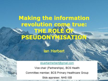 Making the information revolution come true: THE ROLE OF PSEUDONYMISATION Ian Herbert Vice chair (Partnerships), BCS Health.