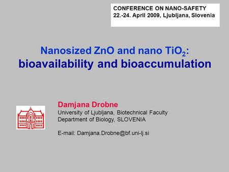 Damjana Drobne University of Ljubljana, Biotechnical Faculty Department of Biology, SLOVENIA   Nanosized ZnO and nano.