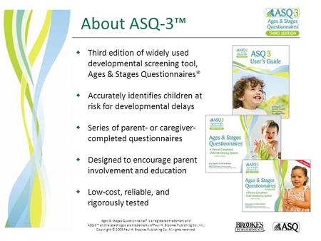 About ASQ-3™ Ages & Stages Questionnaires® is a registered trademark and ASQ-3™ and related logos are trademarks of Paul H. Brookes Publishing Co., Inc.