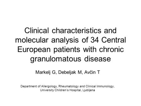 Clinical characteristics and molecular analysis of 34 Central European patients with chronic granulomatous disease Markelj G, Debeljak M, Avčin T Department.