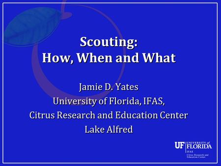 Scouting: How, When and What Jamie D. Yates University of Florida, IFAS, Citrus Research and Education Center Lake Alfred Jamie D. Yates University of.