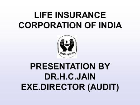 LIFE INSURANCE CORPORATION OF INDIA PRESENTATION BY DR.H.C.JAIN EXE.DIRECTOR (AUDIT)