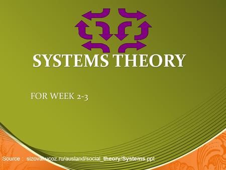 SYSTEMS THEORY FOR WEEK 2-3 Source : sizovai.ucoz.ru/ausland/social_theory/Systems.ppt‎