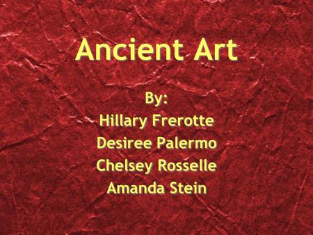 Ancient Art By: Hillary Frerotte Desiree Palermo Chelsey Rosselle Amanda Stein By: Hillary Frerotte Desiree Palermo Chelsey Rosselle Amanda Stein.