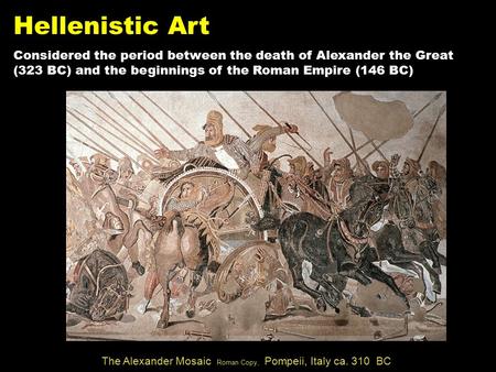 Hellenistic Art Considered the period between the death of Alexander the Great (323 BC) and the beginnings of the Roman Empire (146 BC) The Alexander Mosaic.