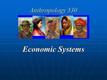 Anthropology 330 Economic Systems. What is an Economic System? DEFINITION: An economic system is the abstract, learned, shared rules/templates/patterns.