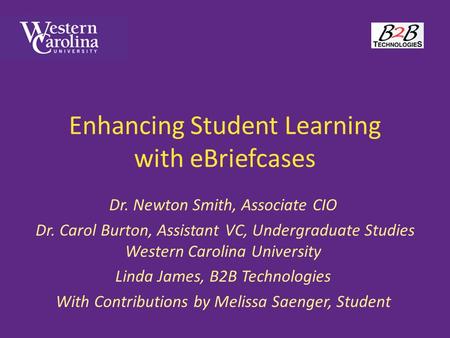 Enhancing Student Learning with eBriefcases Dr. Newton Smith, Associate CIO Dr. Carol Burton, Assistant VC, Undergraduate Studies Western Carolina University.