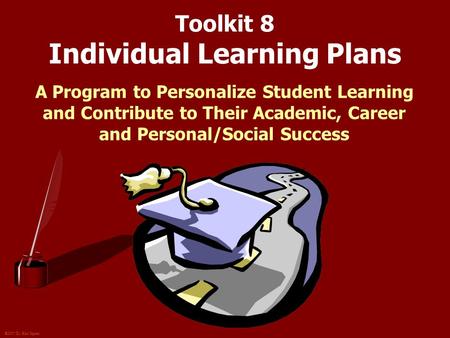 ©2007 Dr. Karl Squier Toolkit 8 Individual Learning Plans A Program to Personalize Student Learning and Contribute to Their Academic, Career and Personal/Social.