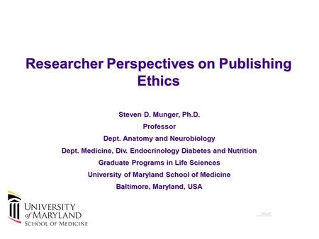 Researcher Perspectives on Publishing Ethics Steven D. Munger, Ph.D. Professor Dept. Anatomy and Neurobiology Dept. Medicine, Div. Endocrinology Diabetes.