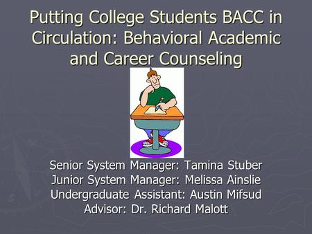 Putting College Students BACC in Circulation: Behavioral Academic and Career Counseling Senior System Manager: Tamina Stuber Junior System Manager: Melissa.