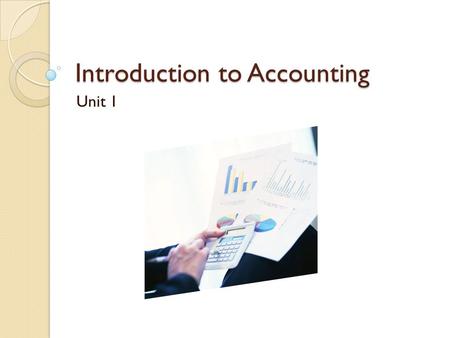 Introduction to Accounting Unit 1. Coming together is the beginning. Keeping together is progress Working together is success - Henry Ford American Automobile.