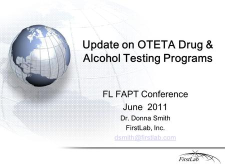 Update on OTETA Drug & Alcohol Testing Programs FL FAPT Conference June 2011 Dr. Donna Smith FirstLab, Inc.