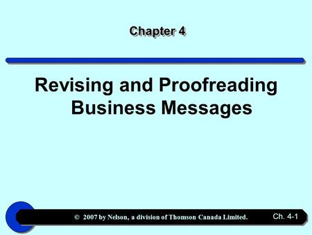 © 2007 by Nelson, a division of Thomson Canada Limited. Ch. 4-1 Chapter 4 Revising and Proofreading Business Messages.