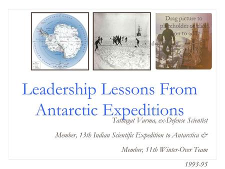 Drag picture to placeholder or click icon to add Leadership Lessons From Antarctic Expeditions Tathagat Varma, ex-Defense Scientist Member, 13th Indian.