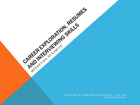 CAREER EXPLORATION, RESUMES AND INTERVIEWING SKILLS MARKETING DYNAMICS COPYRIGHT © TEXAS EDUCATION AGENCY, 2014. ALL RIGHTS RESERVED.