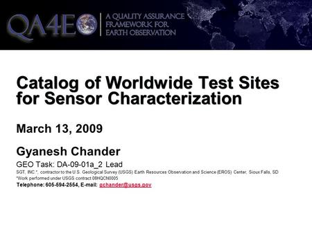 Catalog of Worldwide Test Sites for Sensor Characterization March 13, 2009 Gyanesh Chander GEO Task: DA-09-01a_2 Lead SGT, INC.*, contractor to the U.S.