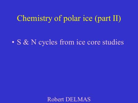 Chemistry of polar ice (part II) S & N cycles from ice core studies Robert DELMAS.