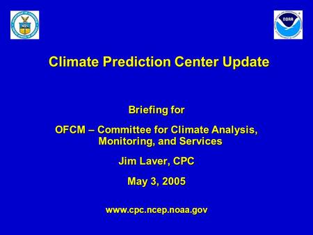 Climate Prediction Center Update Briefing for OFCM – Committee for Climate Analysis, Monitoring, and Services Jim Laver, CPC May 3, 2005 www.cpc.ncep.noaa.gov.