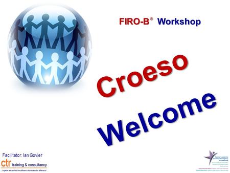 FIRO-B Workshop ® Facilitator: Ian Govie r Croeso Welcome.