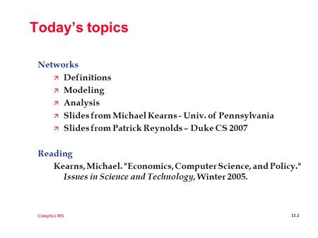 CompSci 001 11.1 Today’s topics Networks ä Definitions ä Modeling ä Analysis ä Slides from Michael Kearns - Univ. of Pennsylvania ä Slides from Patrick.