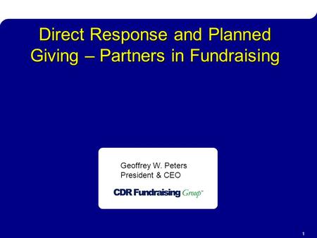 Direct Response & Planned Giving 1 Direct Response and Planned Giving – Partners in Fundraising Geoffrey W. Peters President & CEO.